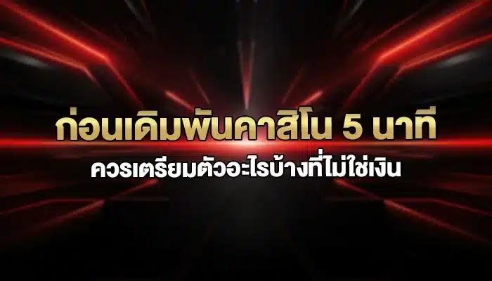 ก่อนเดิมพันคาสิโน 5 นาที ควรเตรียมตัวอะไรบ้างที่ไม่ใช่เงิน