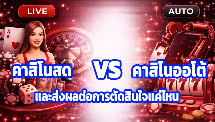 คาสิโนสดกับคาสิโนออโต้ ต่างกันยังไง และส่งผลต่อการตัดสินใจแค่ไหน